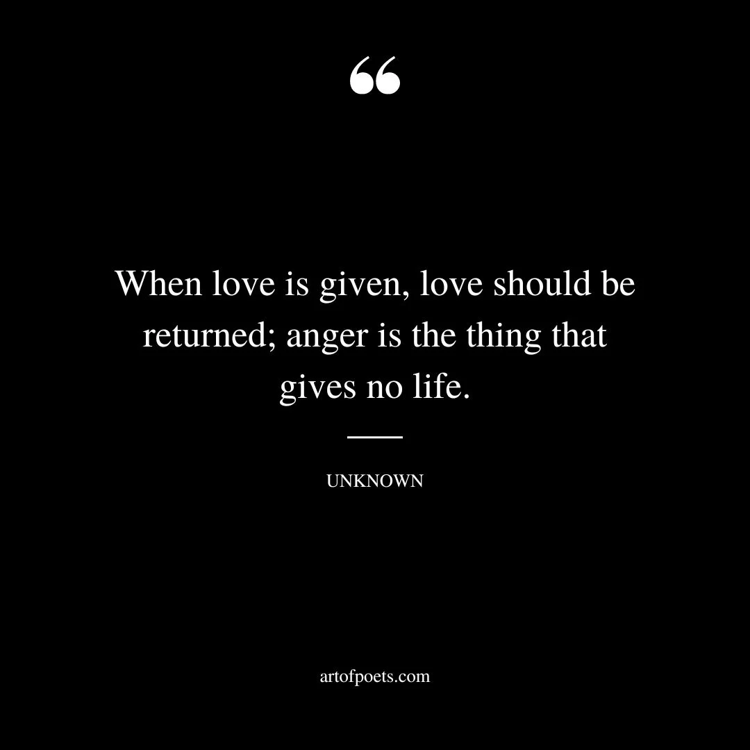 When love is given love should be returned anger is the thing that gives no life