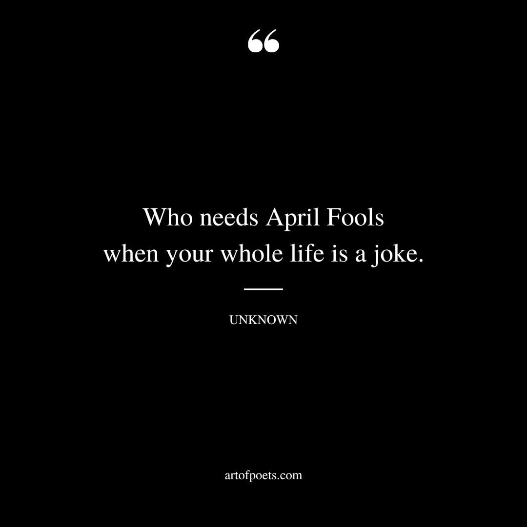 Who needs April Fools when your whole life is a joke