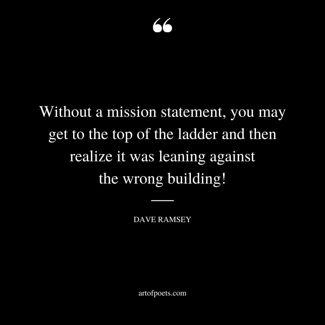 Without a mission statement you may get to the top of the ladder and then realize it was leaning against the wrong building