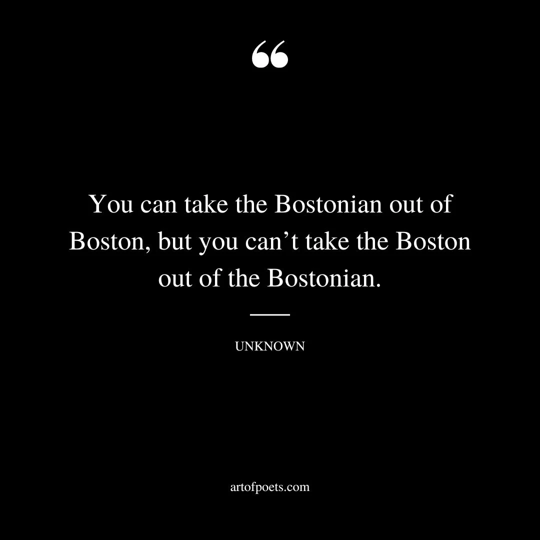 You can take the Bostonian out of Boston but you cant take the Boston out of the Bostonian