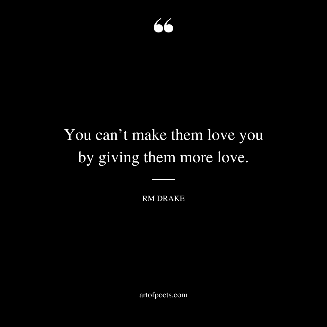 You cant make them love you by giving them more love