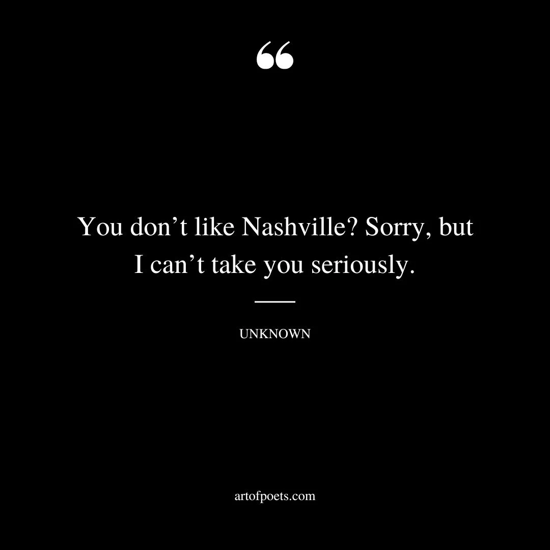 You dont like Nashville Sorry but I cant take you seriously