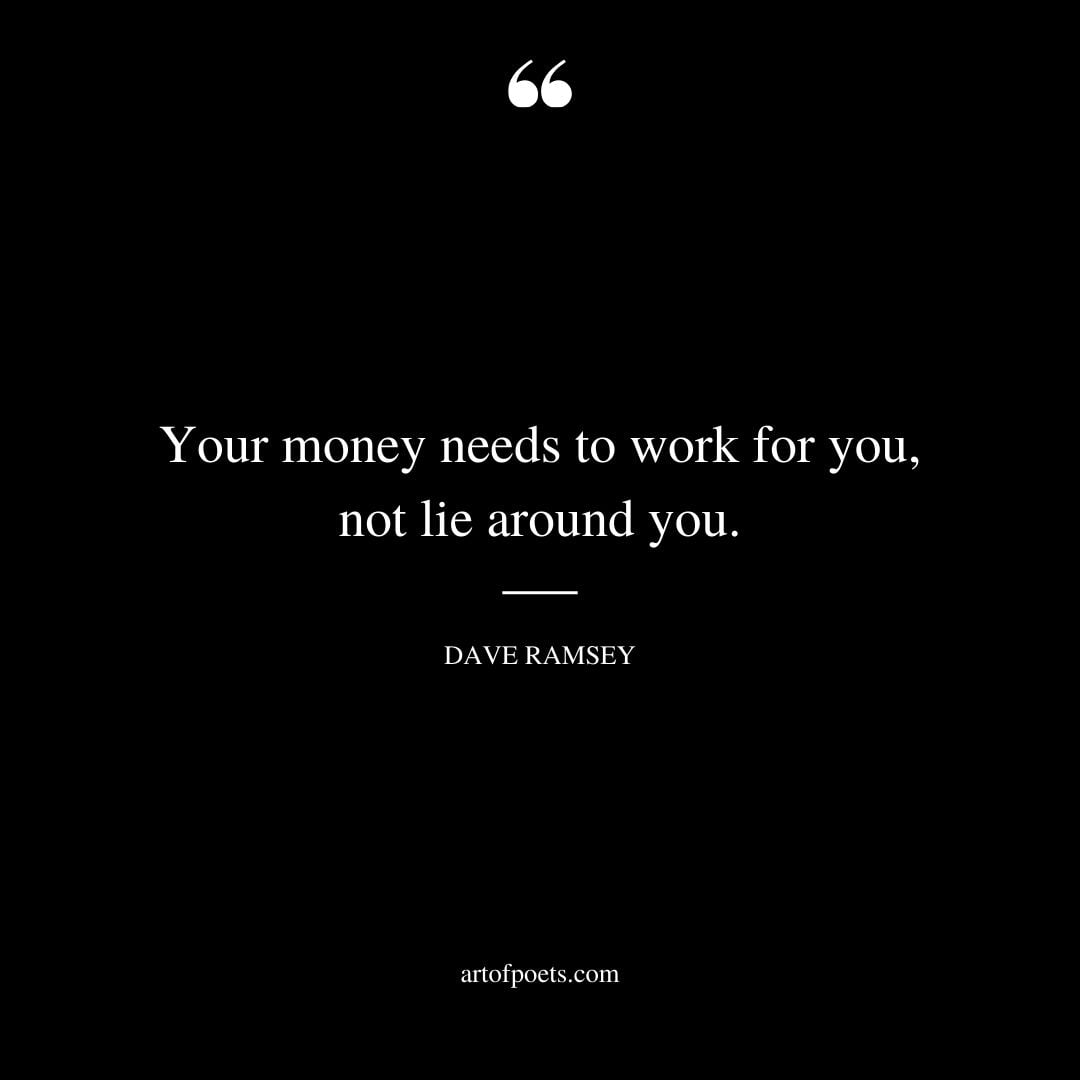 Your money needs to work for you not lie around you
