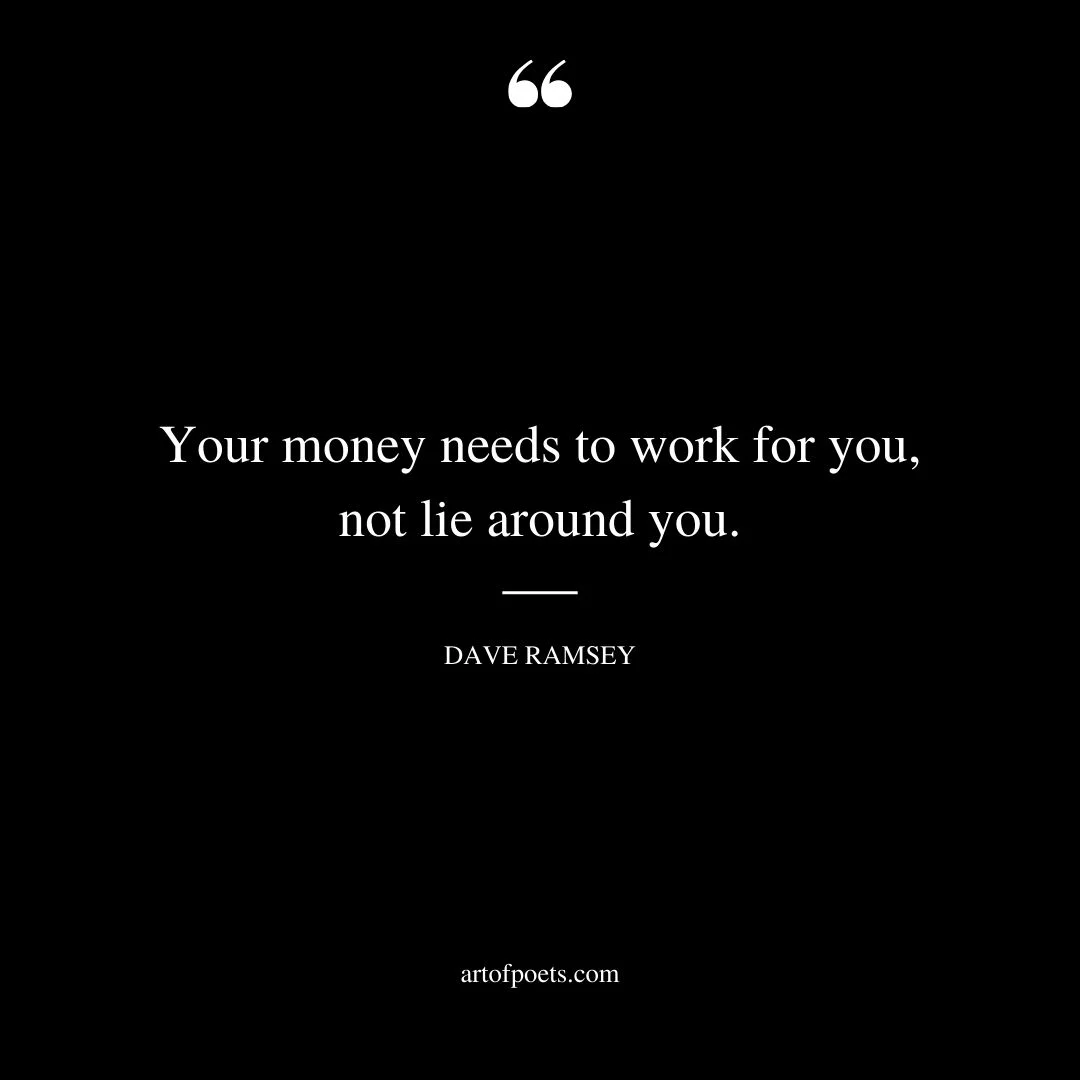 Your money needs to work for you not lie around you