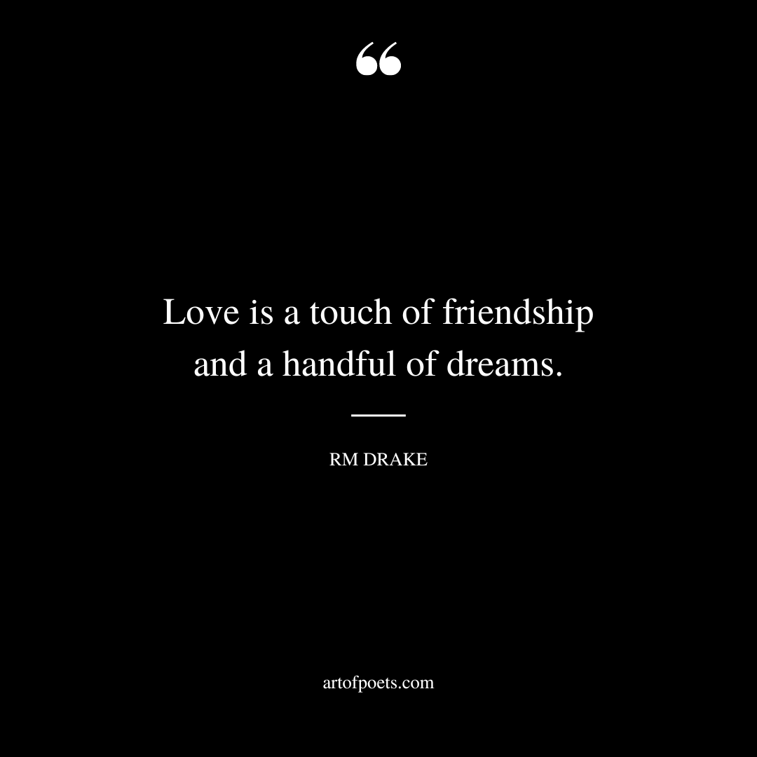 love is a touch of friendship and a handful of dreams