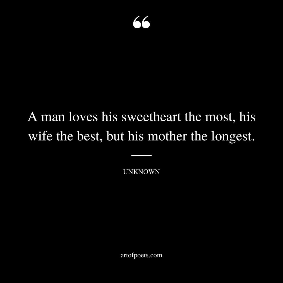 A man loves his sweetheart the most his wife the best but his mother the longest