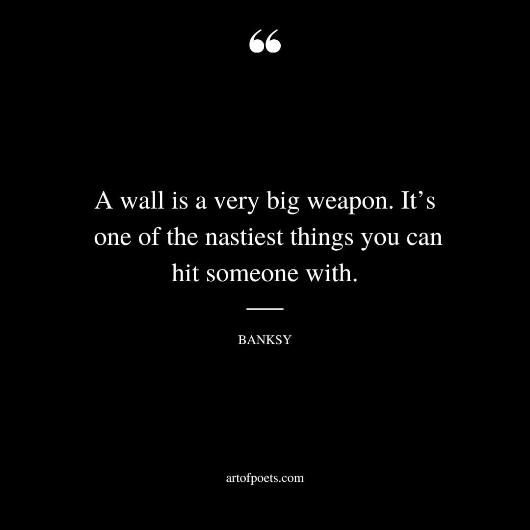 A wall is a very big weapon. Its one of the nastiest things you can hit someone with