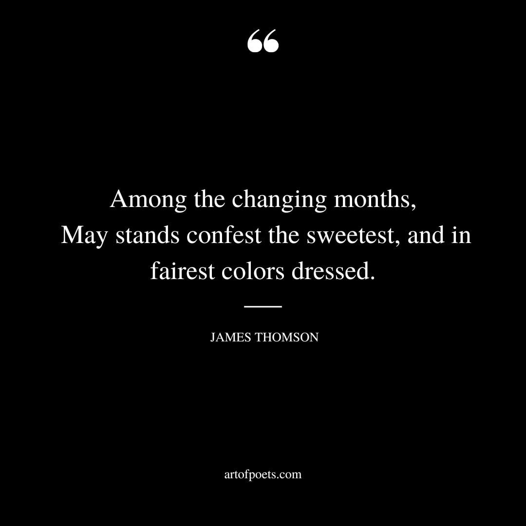 Among the changing months May stands confest the sweetest and in fairest colors dressed