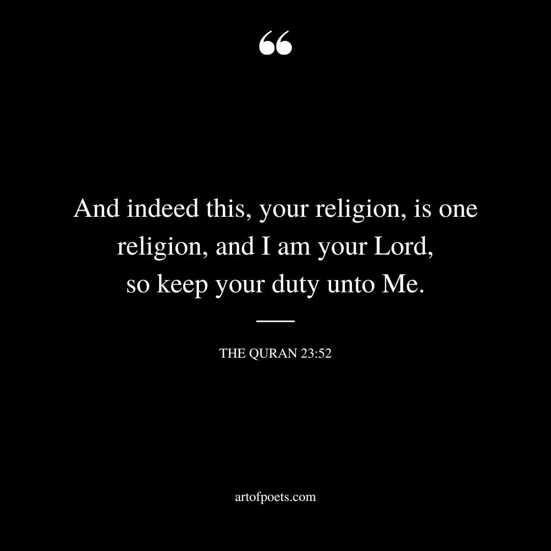 And indeed this your religion is one religion and I am your Lord so keep your duty unto Me. The Quran 23 52