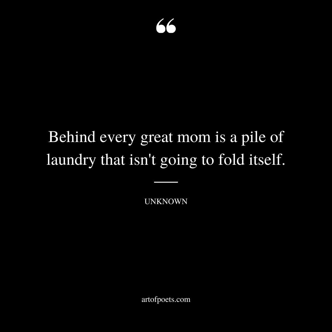 Behind every great mom is a pile of laundry that isnt going to fold itself