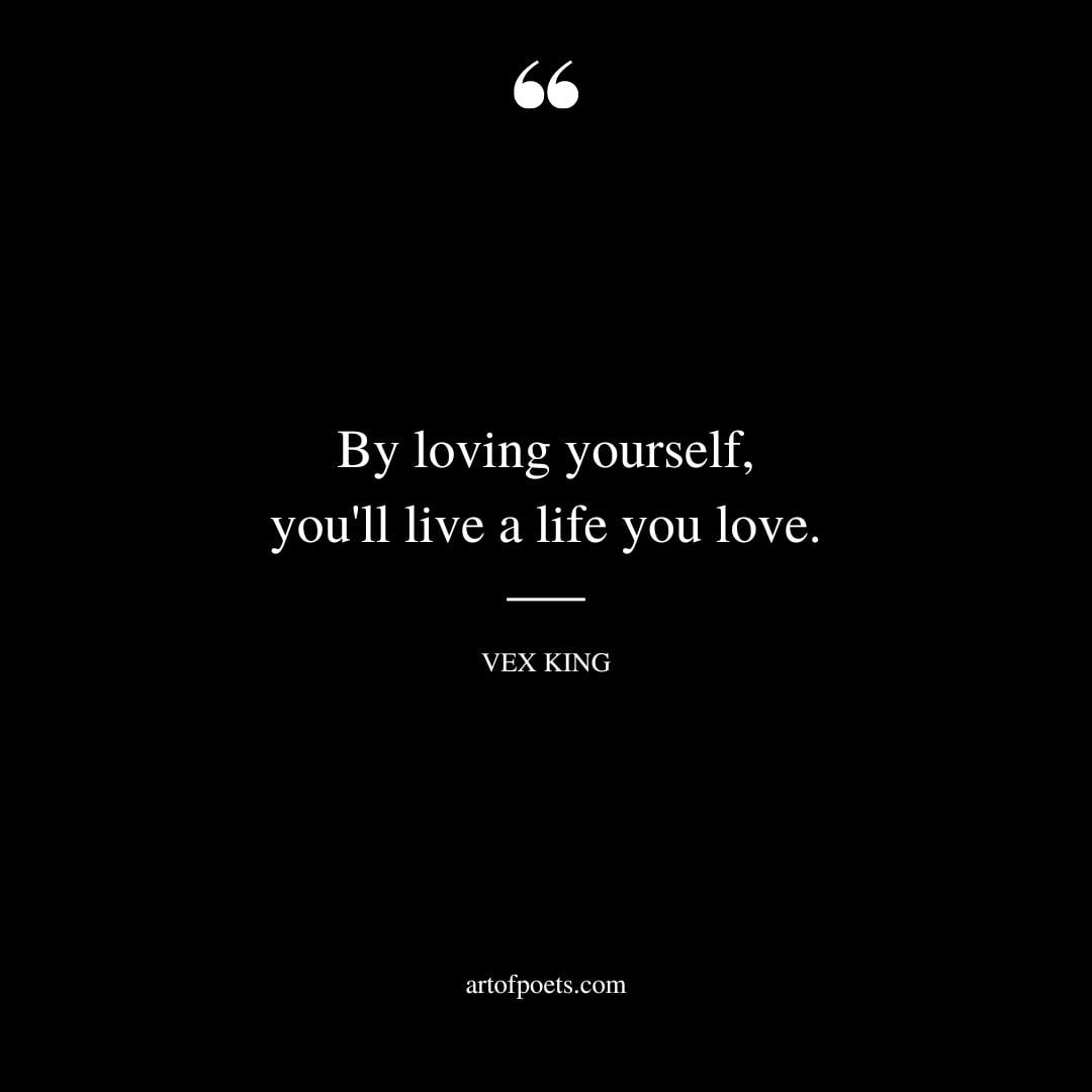 By loving yourself youll live a life you love