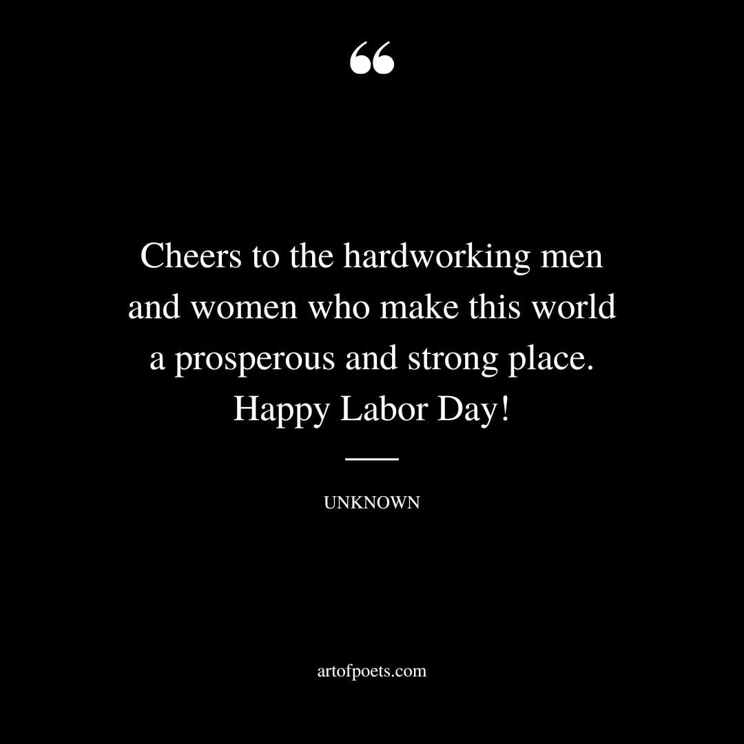 Cheers to the hardworking men and women who make this world a prosperous and strong place. Happy Labor Day