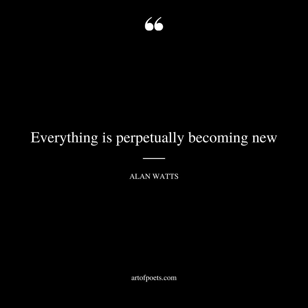 Everything is perpetually becoming new