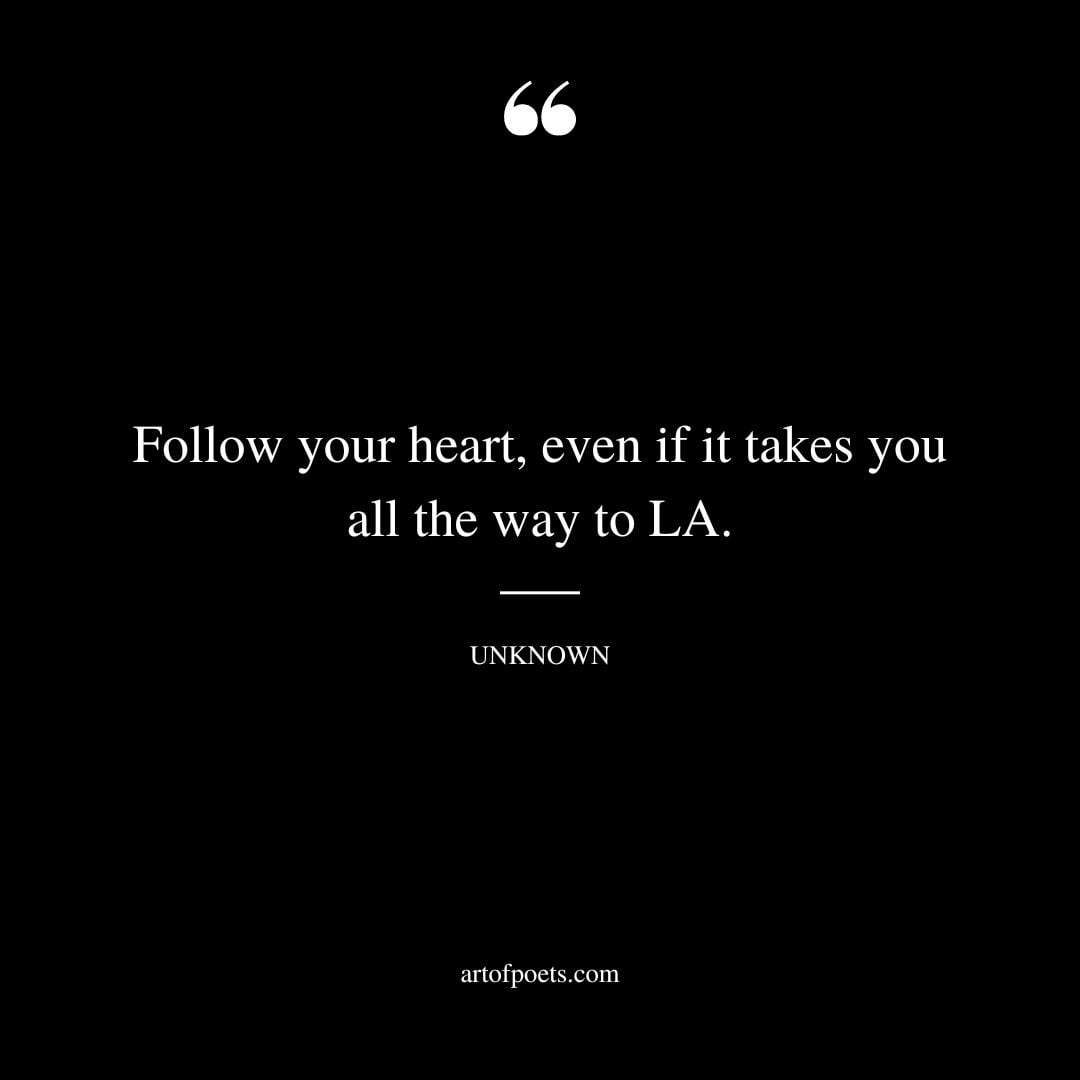Follow your heart even if it takes you all the way to LA