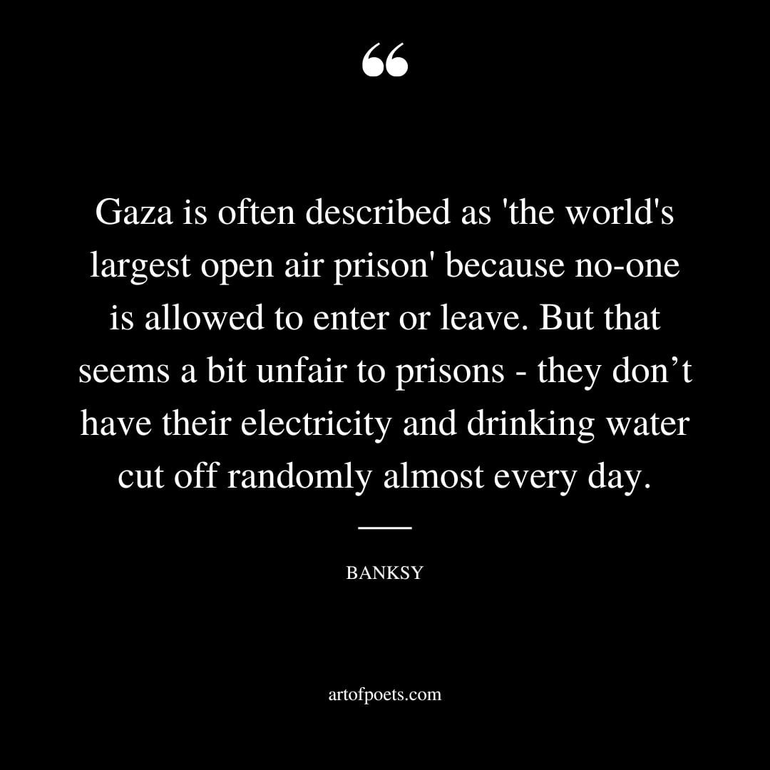 Gaza is often described as the worlds largest open air prison because no one is allowed to enter or leave