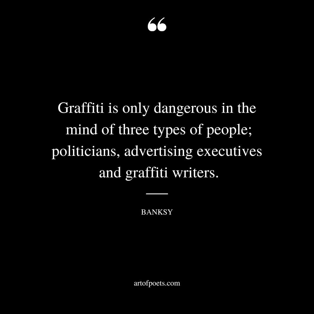 Graffiti is only dangerous in the mind of three types of people politicians advertising executives and graffiti writers