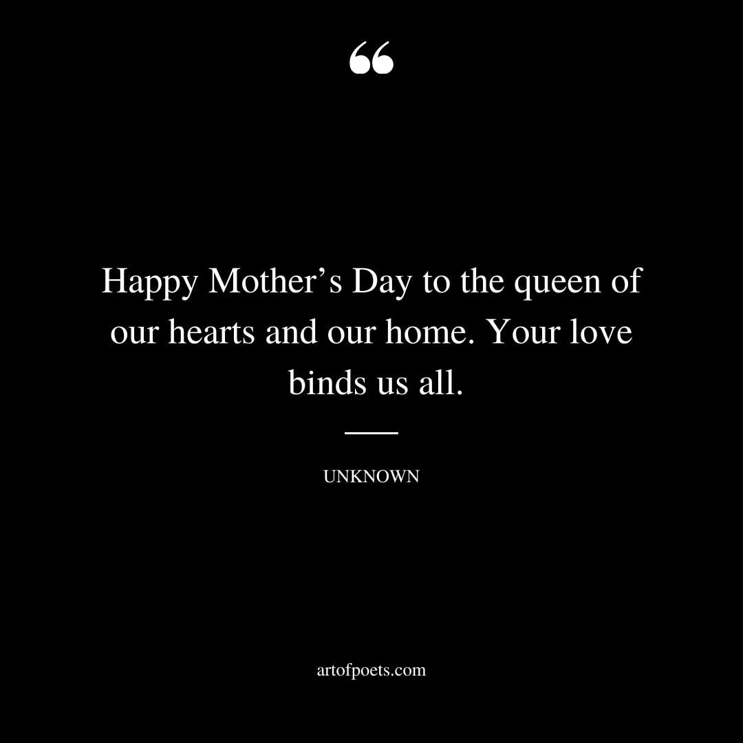 Happy Mothers Day to the queen of our hearts and our home. Your love binds us all