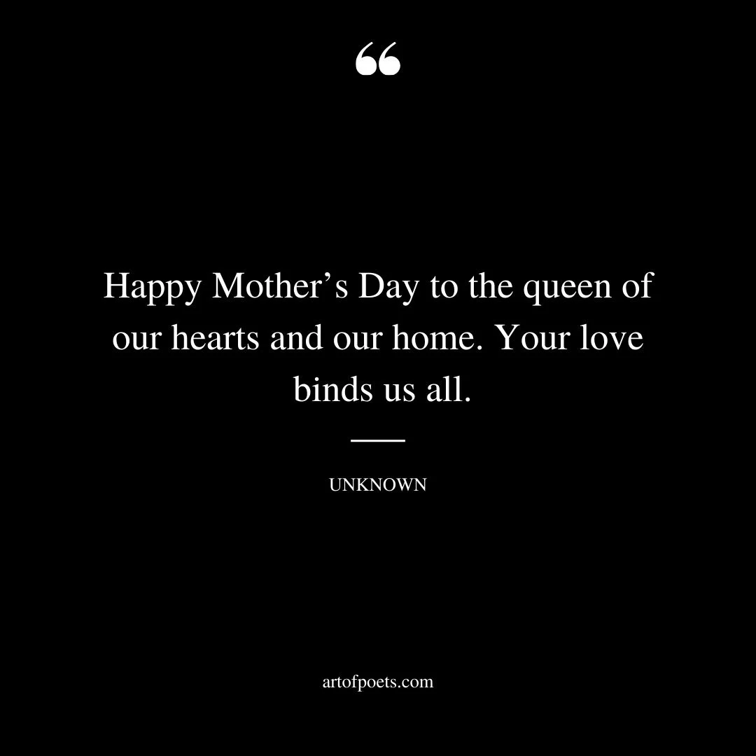 Happy Mothers Day to the queen of our hearts and our home. Your love binds us all