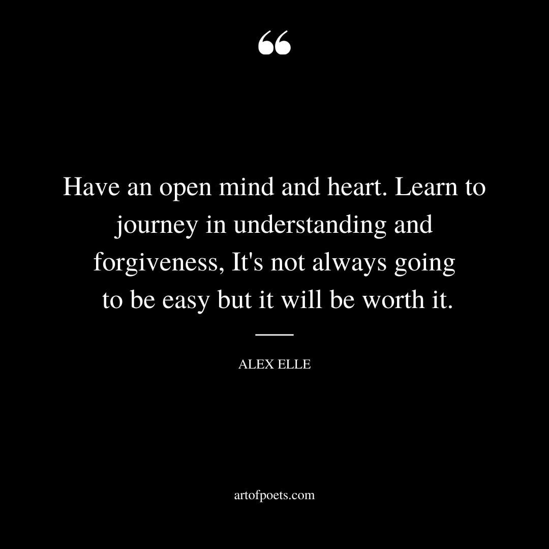 Have an open mind and heart.Learn to journey in understanding and forgiveness