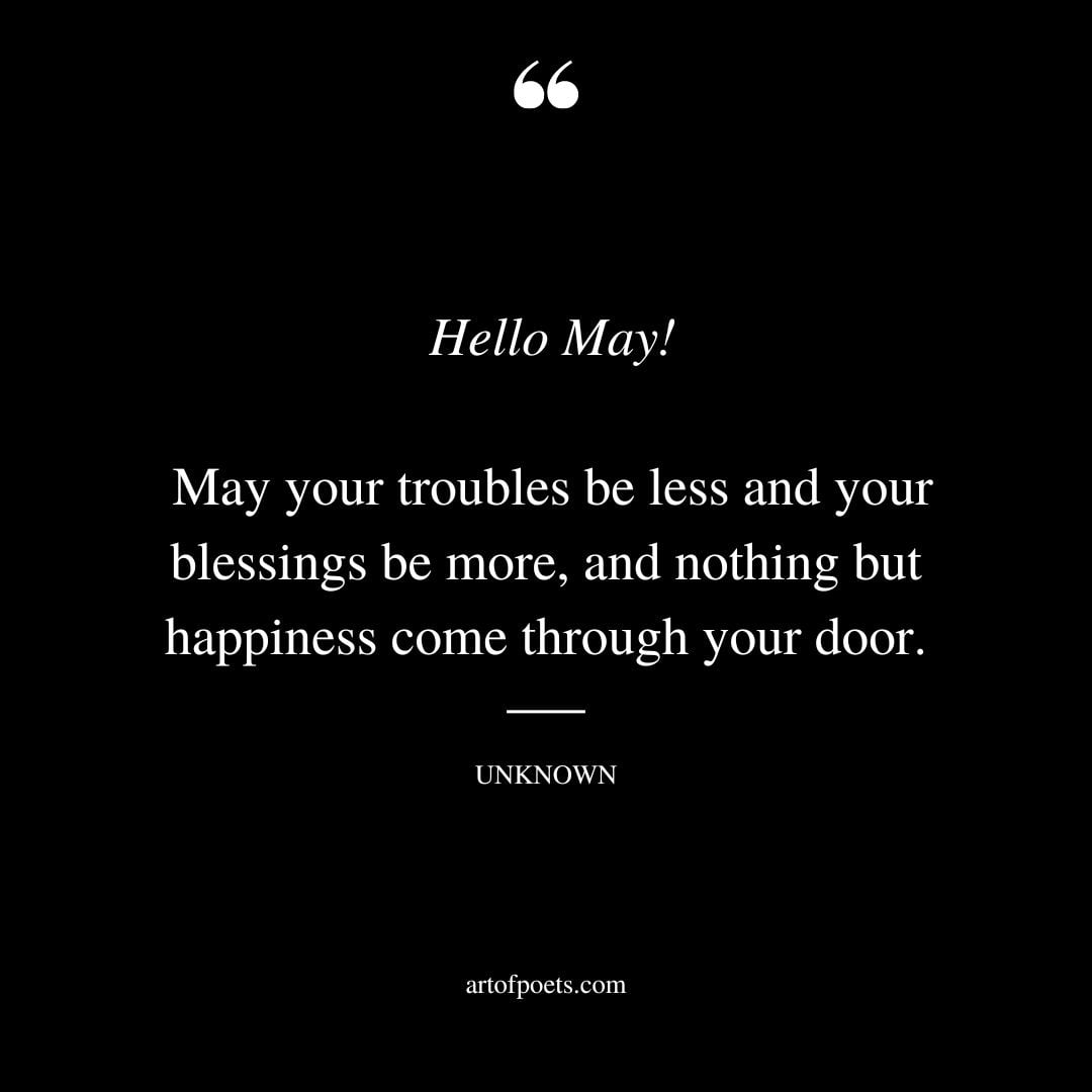 Hello May. May your troubles be less and your blessings be more and nothing but happiness come through your door
