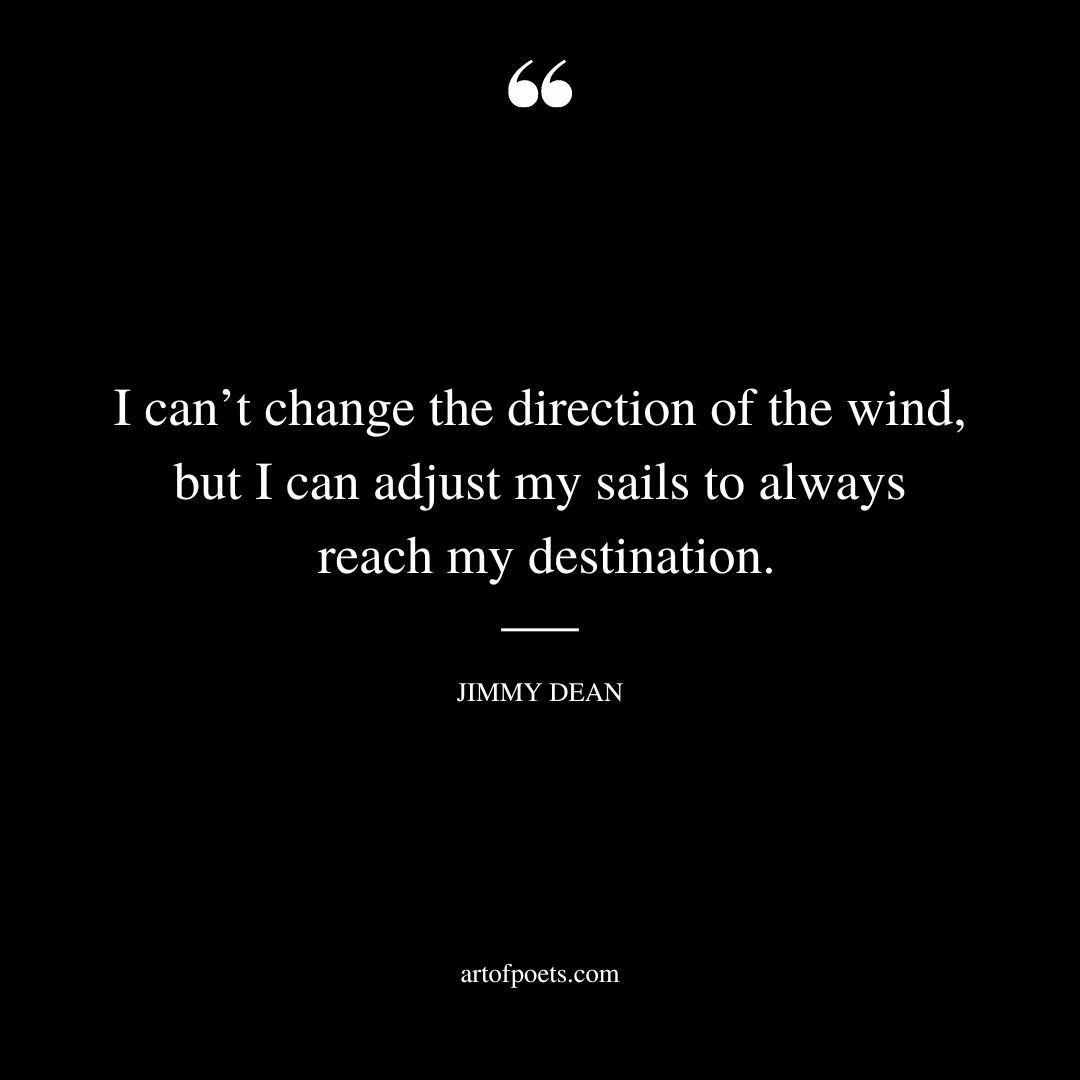 I cant change the direction of the wind but I can adjust my sails to always reach my destination