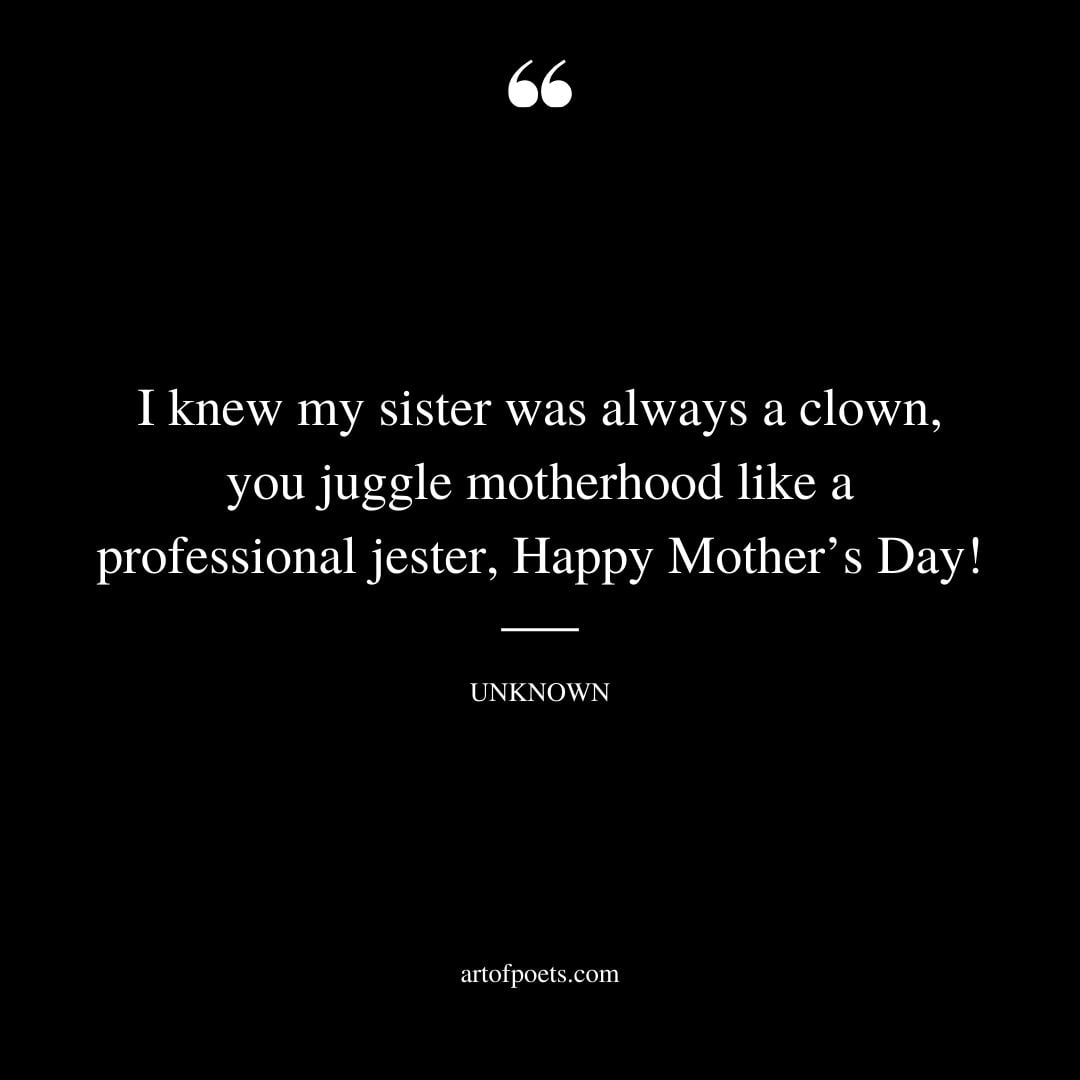 I knew my sister was always a clown you juggle motherhood like a professional jester Happy Mothers Day