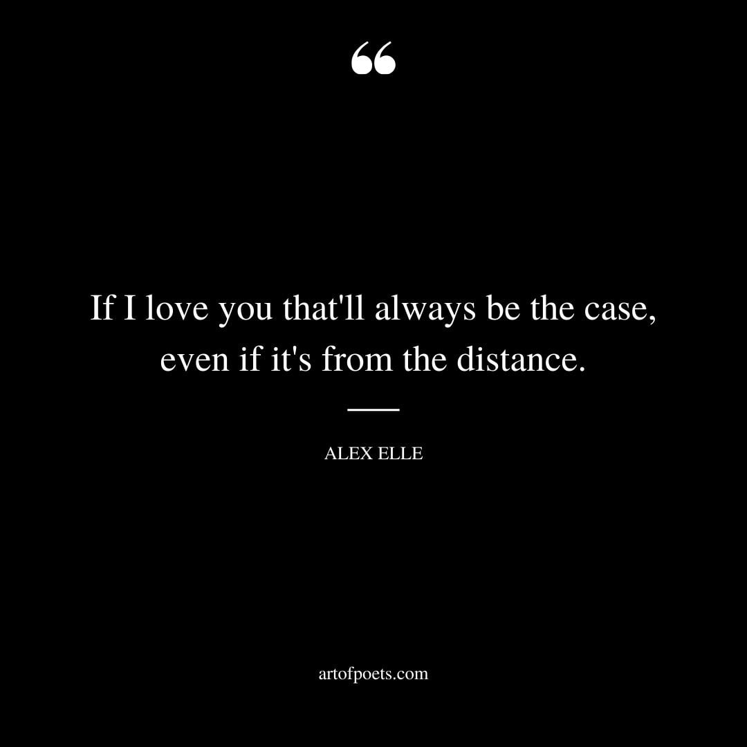 If I love you thatll always be the case even if its from the distance
