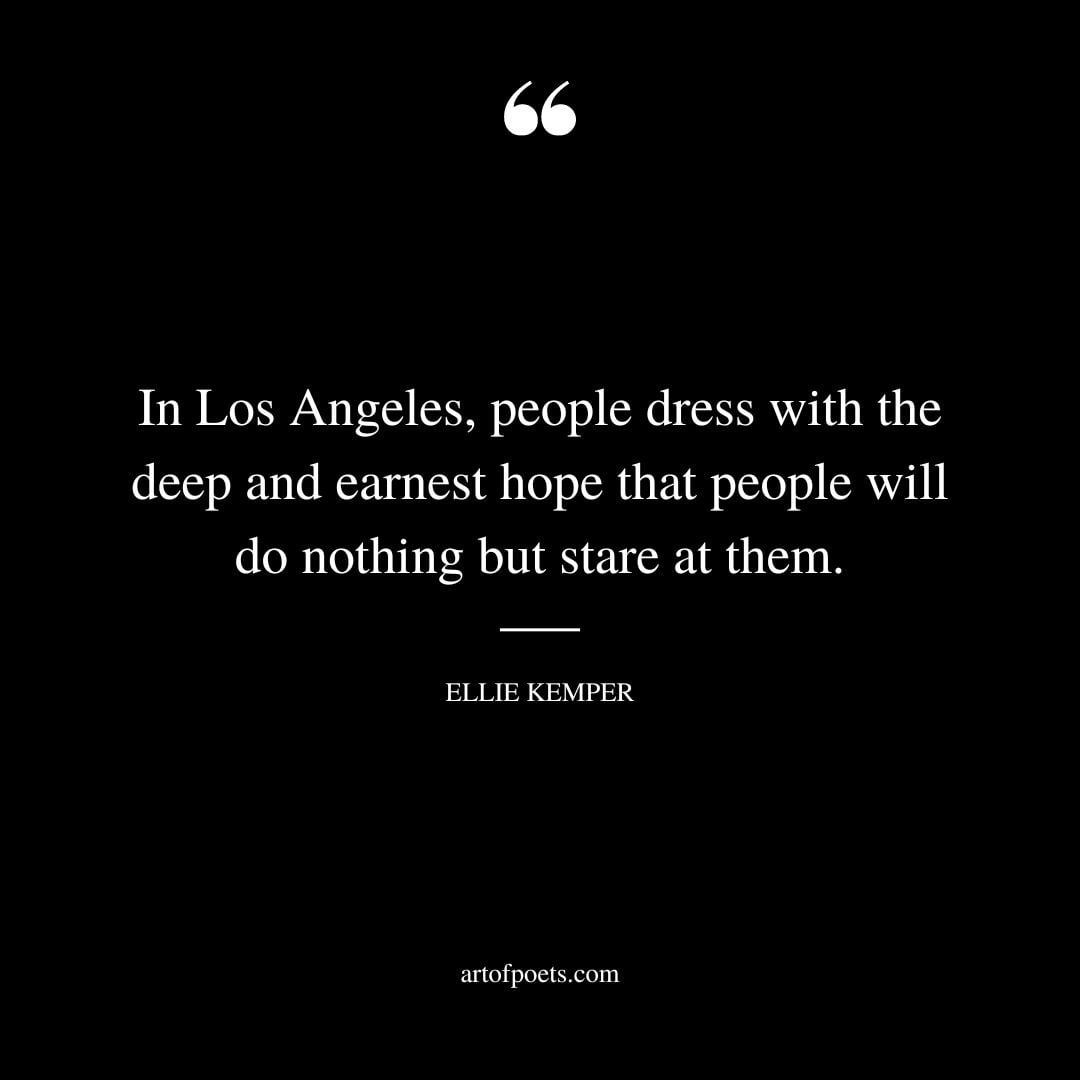 In Los Angeles people dress with the deep and earnest hope that people will do nothing but stare at them