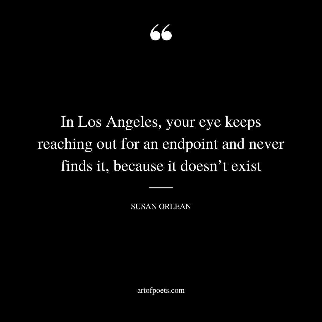 In Los Angeles your eye keeps reaching out for an endpoint and never finds it because it doesnt