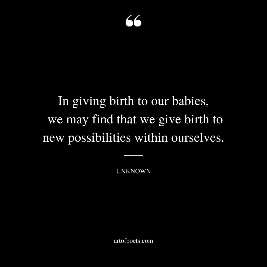 In giving birth to our babies we may find that we give birth to new possibilities within ourselves