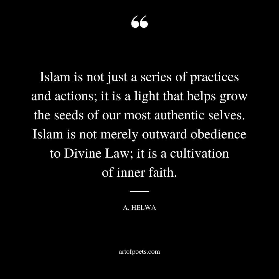 Islam is not just a series of practices and actions it is a light that helps grow the seeds of our most authentic selves. Islam is not merely outward obedience