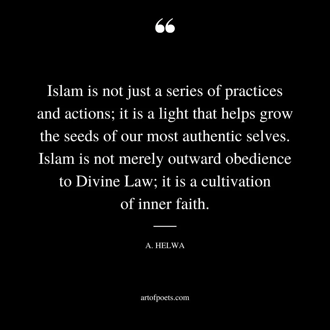 Islam is not just a series of practices and actions it is a light that helps grow the seeds of our most authentic selves. Islam is not merely outward obedience