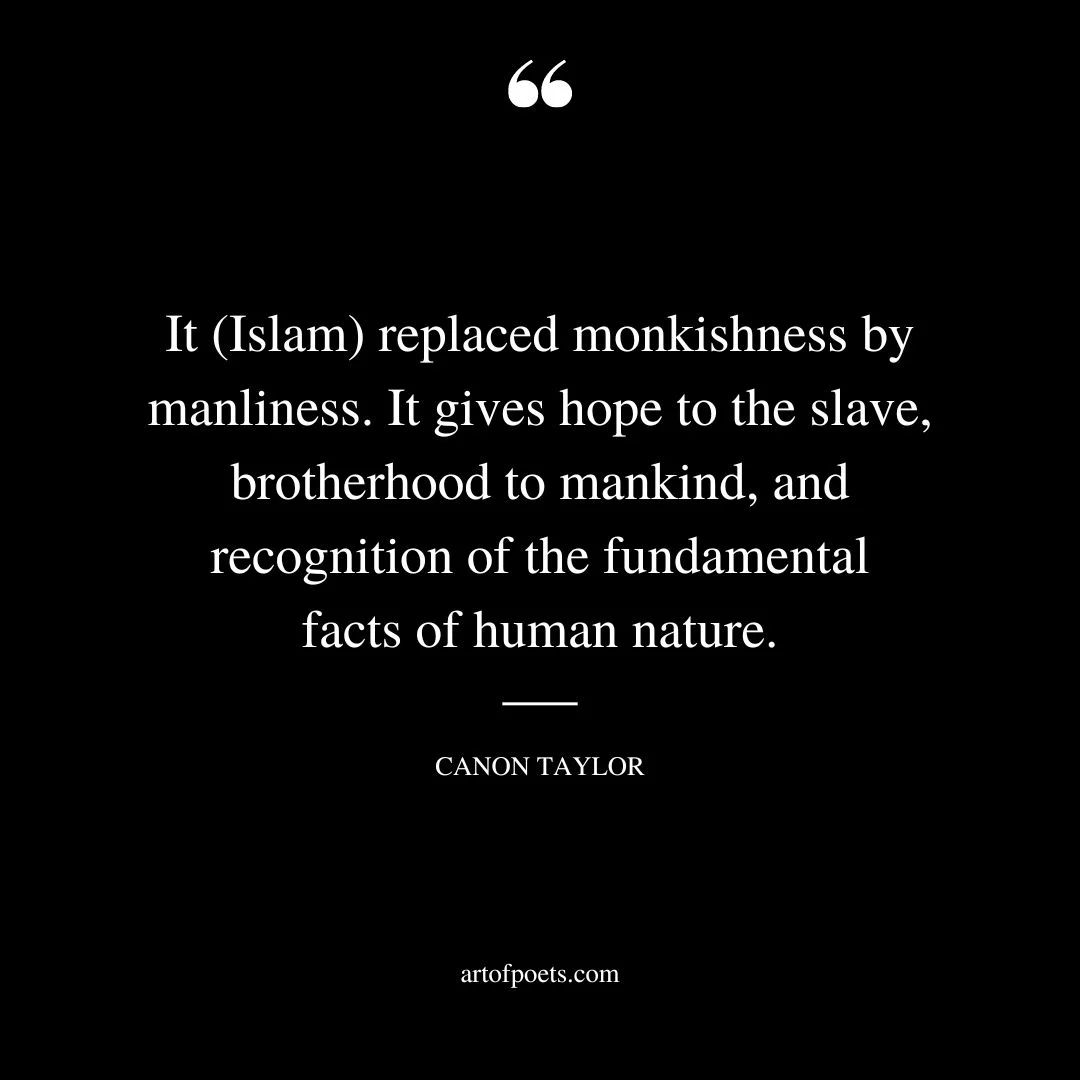 It Islam replaced monkishness by manliness. It gives hope to the slave brotherhood to mankind and recognition of the fundamental facts of human