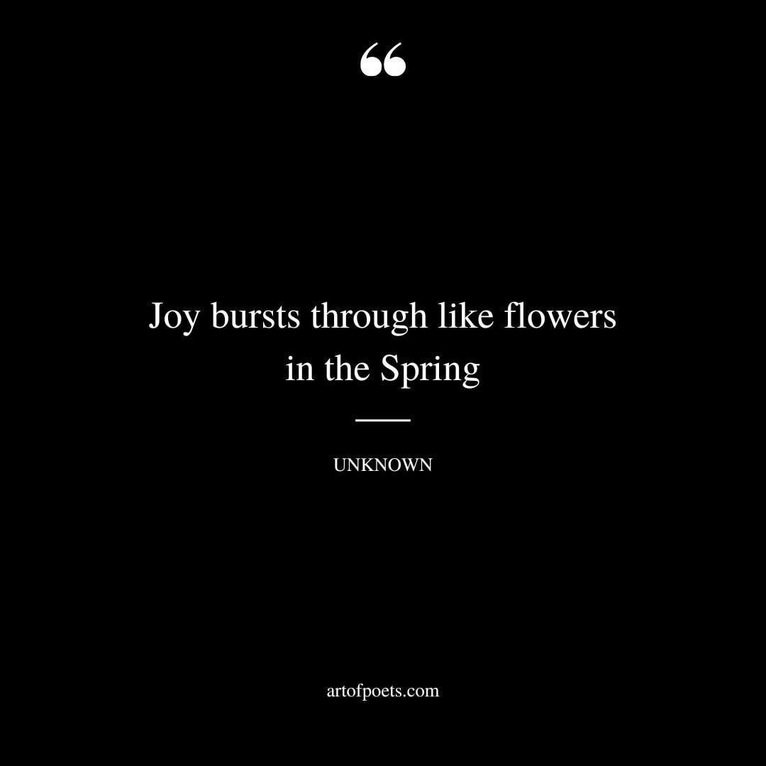 Joy bursts through like flowers in the Spring