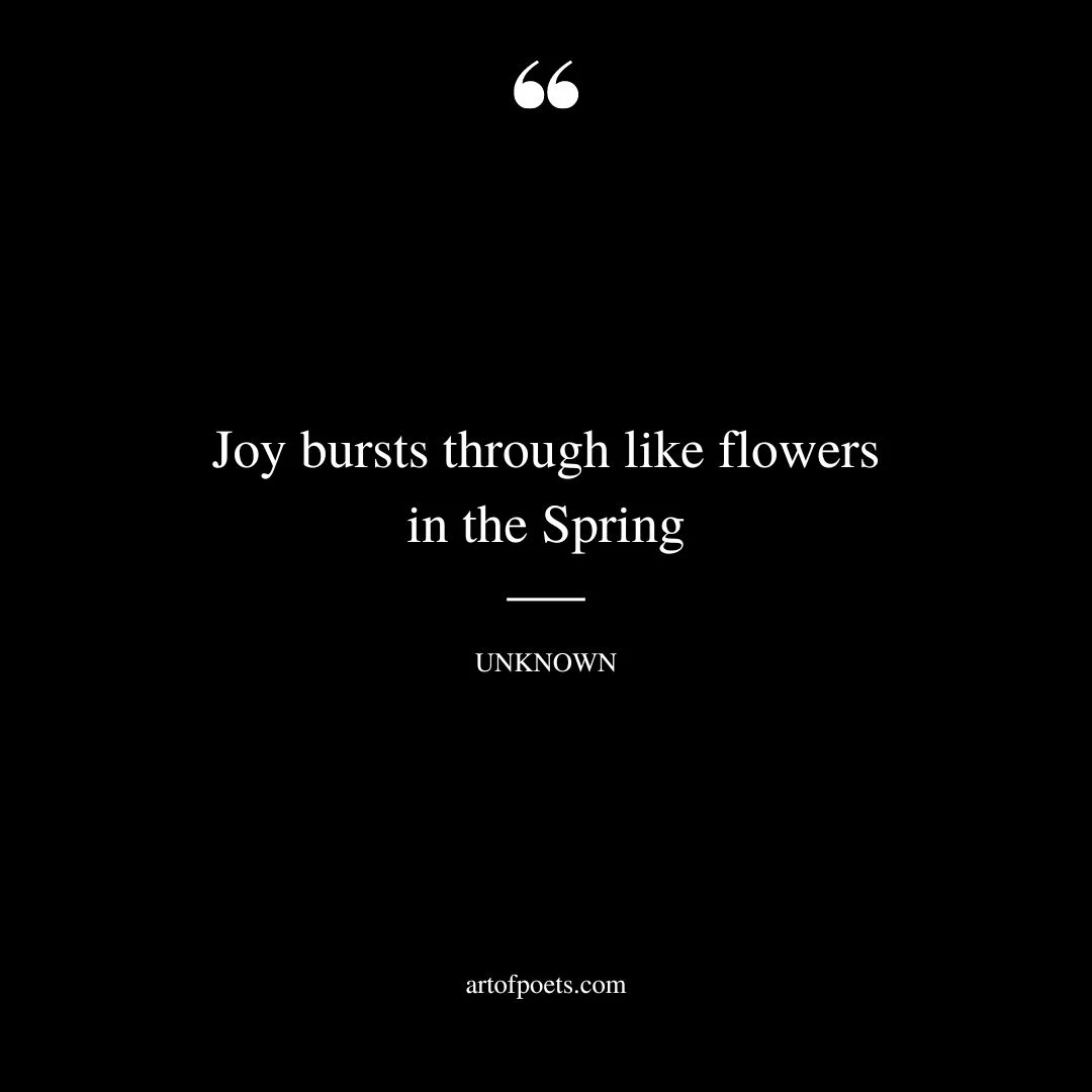 Joy bursts through like flowers in the Spring