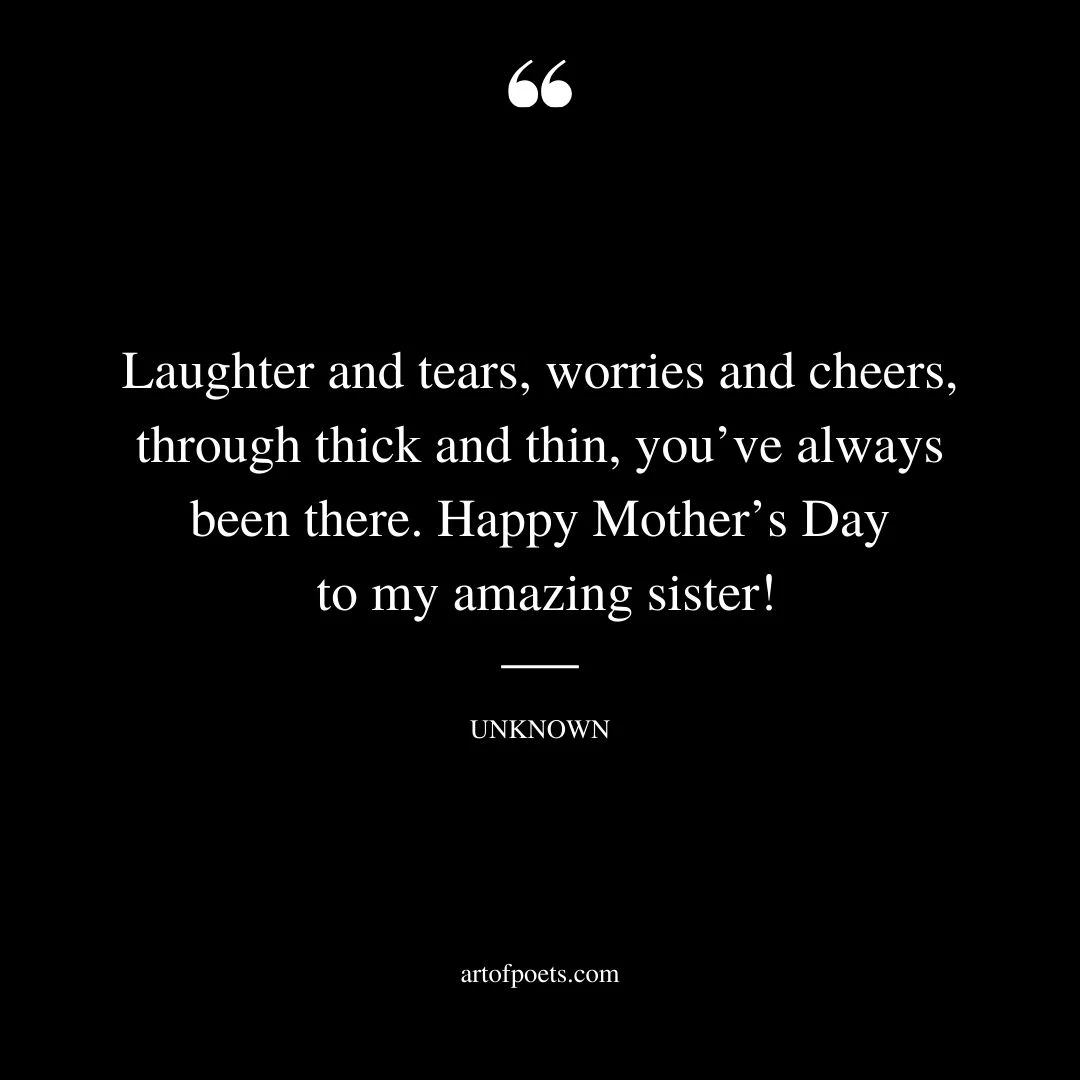 Laughter and tears worries and cheers through thick and thin youve always been there. Happy Mothers Day to my amazing sister