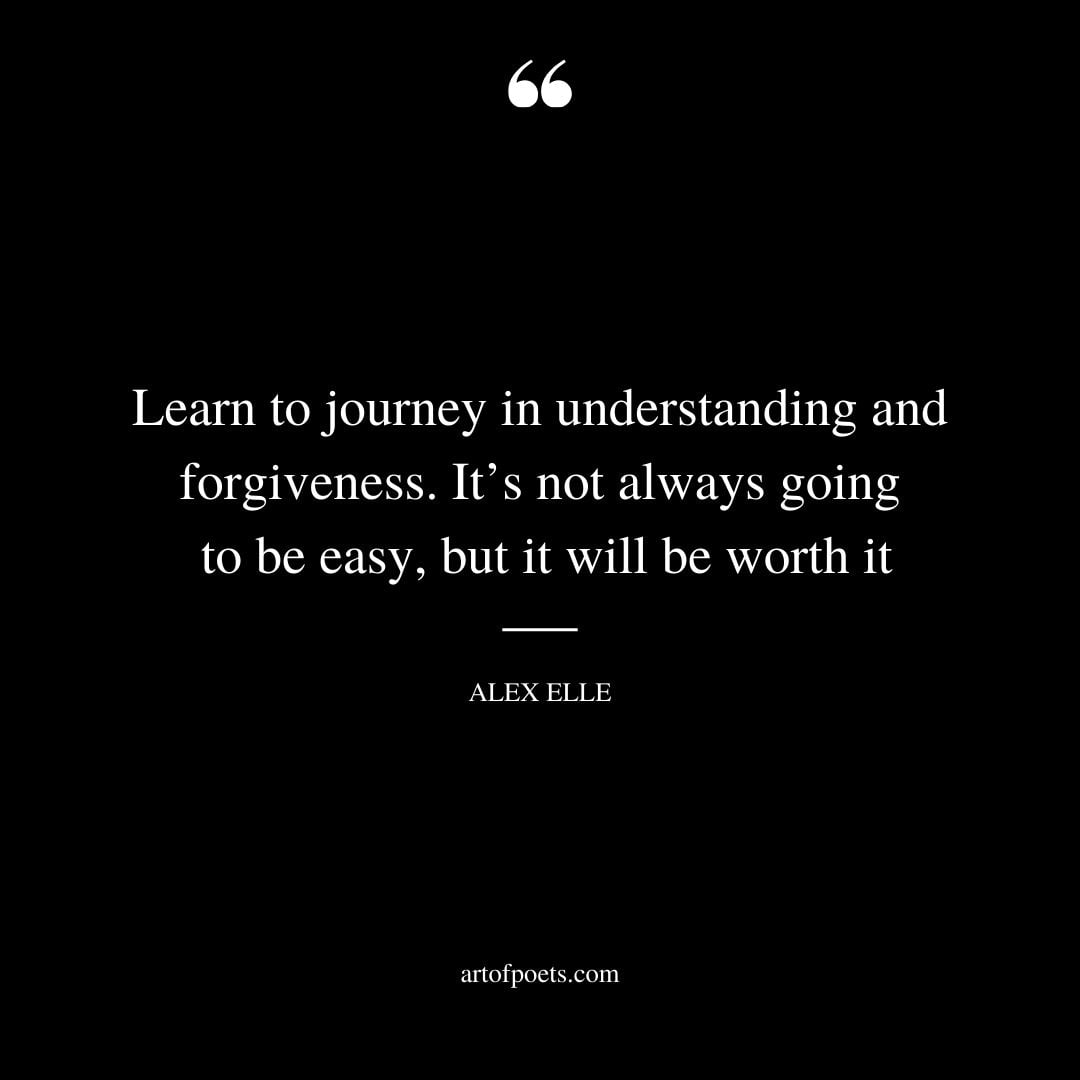 Learn to journey in understanding and forgiveness. Its not always going to be easy but it will be worth it
