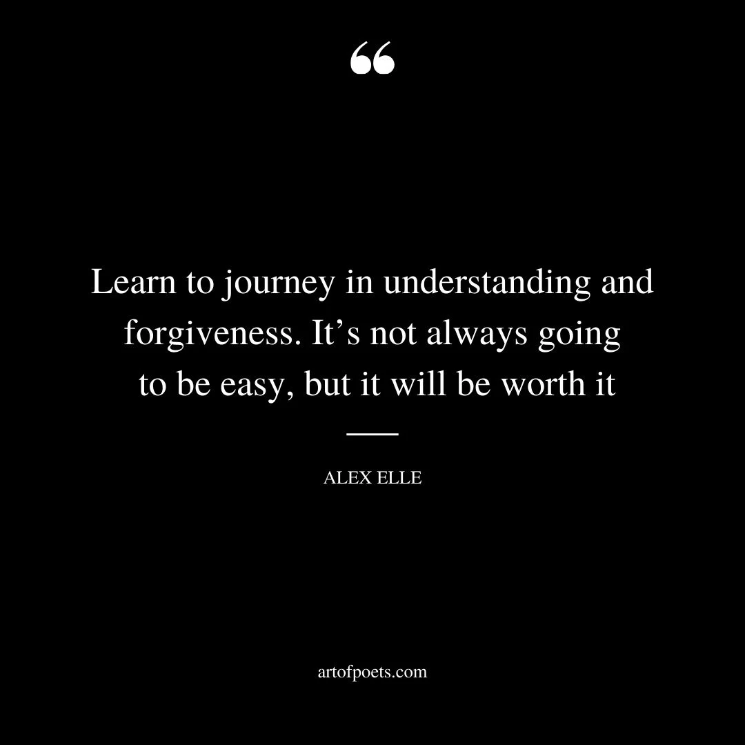 Learn to journey in understanding and forgiveness. Its not always going to be easy but it will be worth it