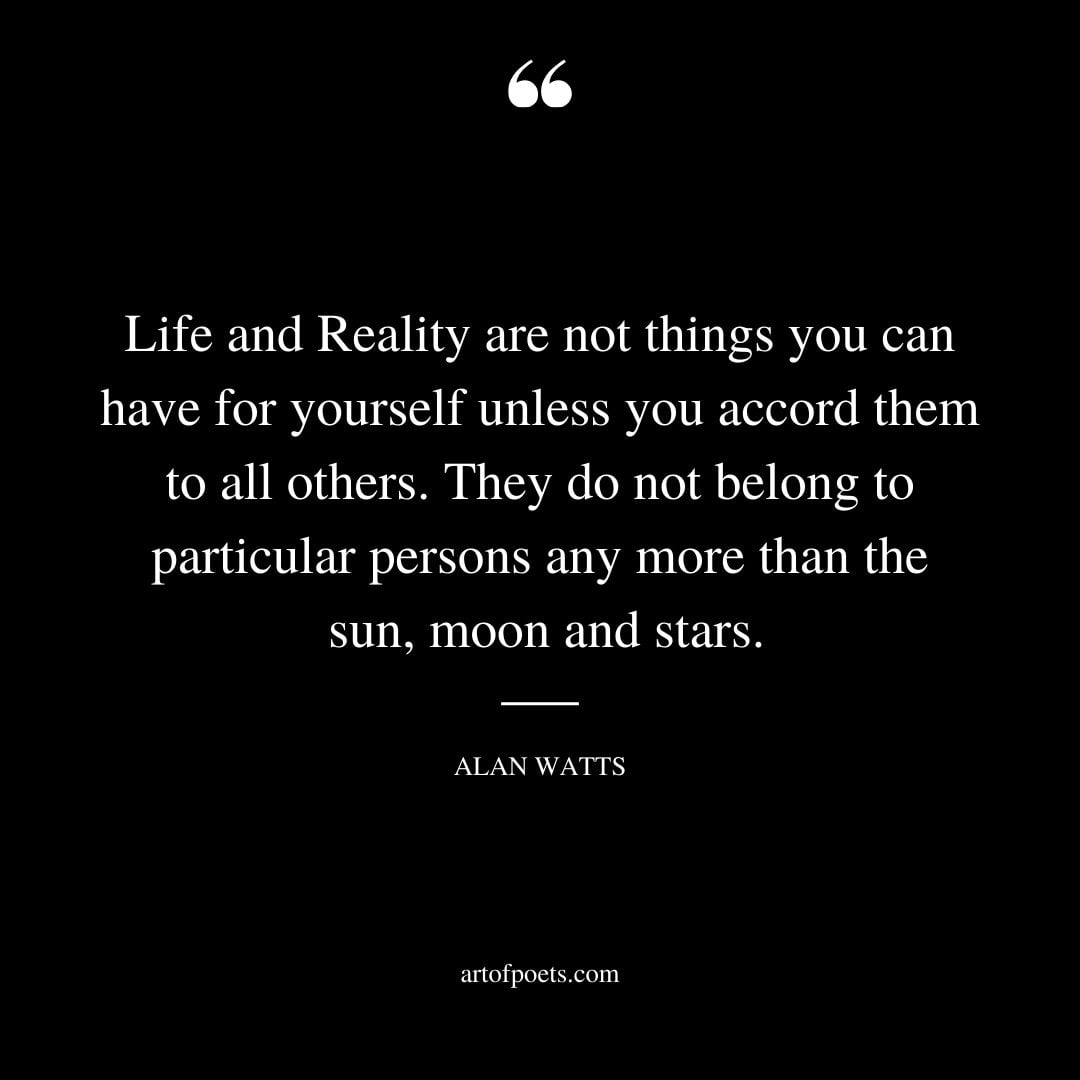 Life and Reality are not things you can have for yourself unless you accord them to all others. They do not belong to particular persons any more than the sun moon and stars