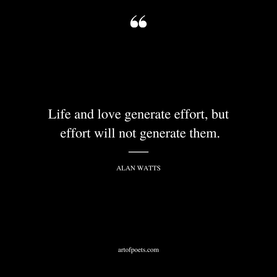 Life and love generate effort but effort will not generate them