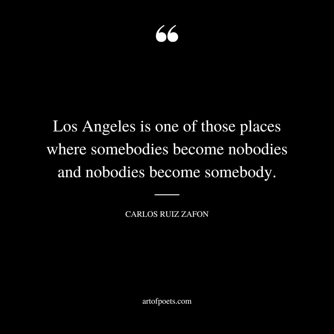 Los Angeles is one of those places where somebodies become nobodies and nobodies become somebody