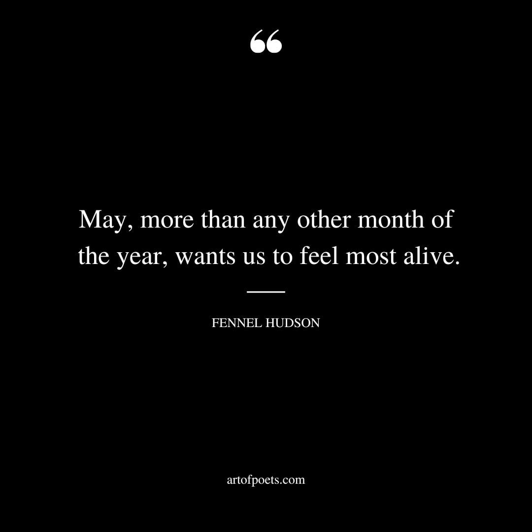 May more than any other month of the year wants us to feel most alive