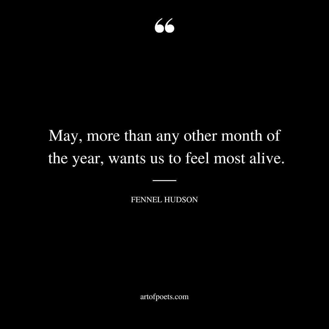 May more than any other month of the year wants us to feel most alive