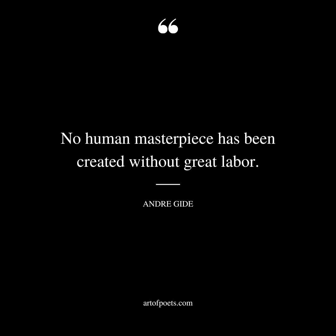 No human masterpiece has been created without great labor. —Andre Gide