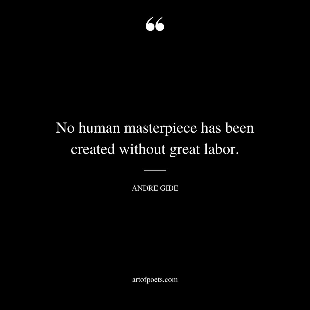 No human masterpiece has been created without great labor. —Andre Gide