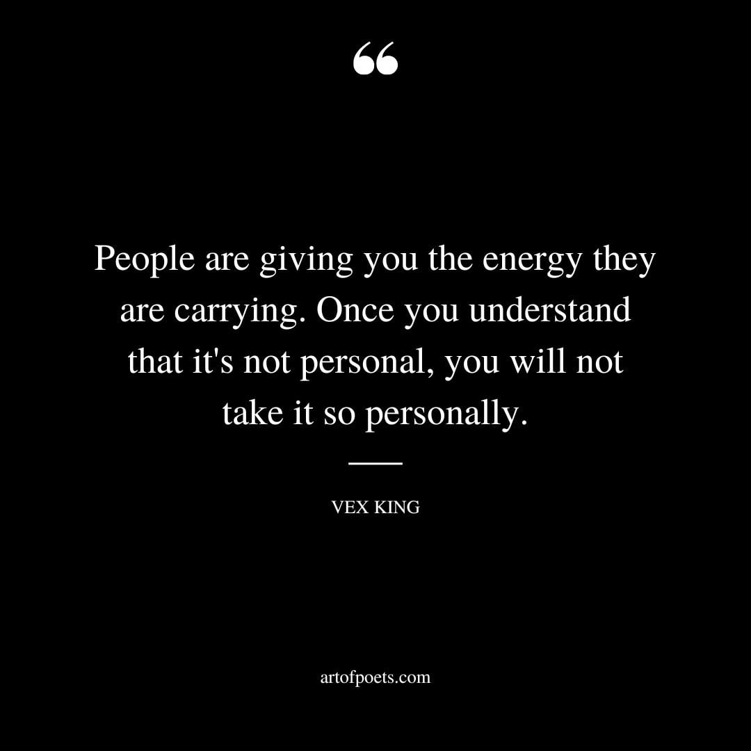 People are giving you the energy they are carrying. Once you understand that its not personal you will not take it so personally