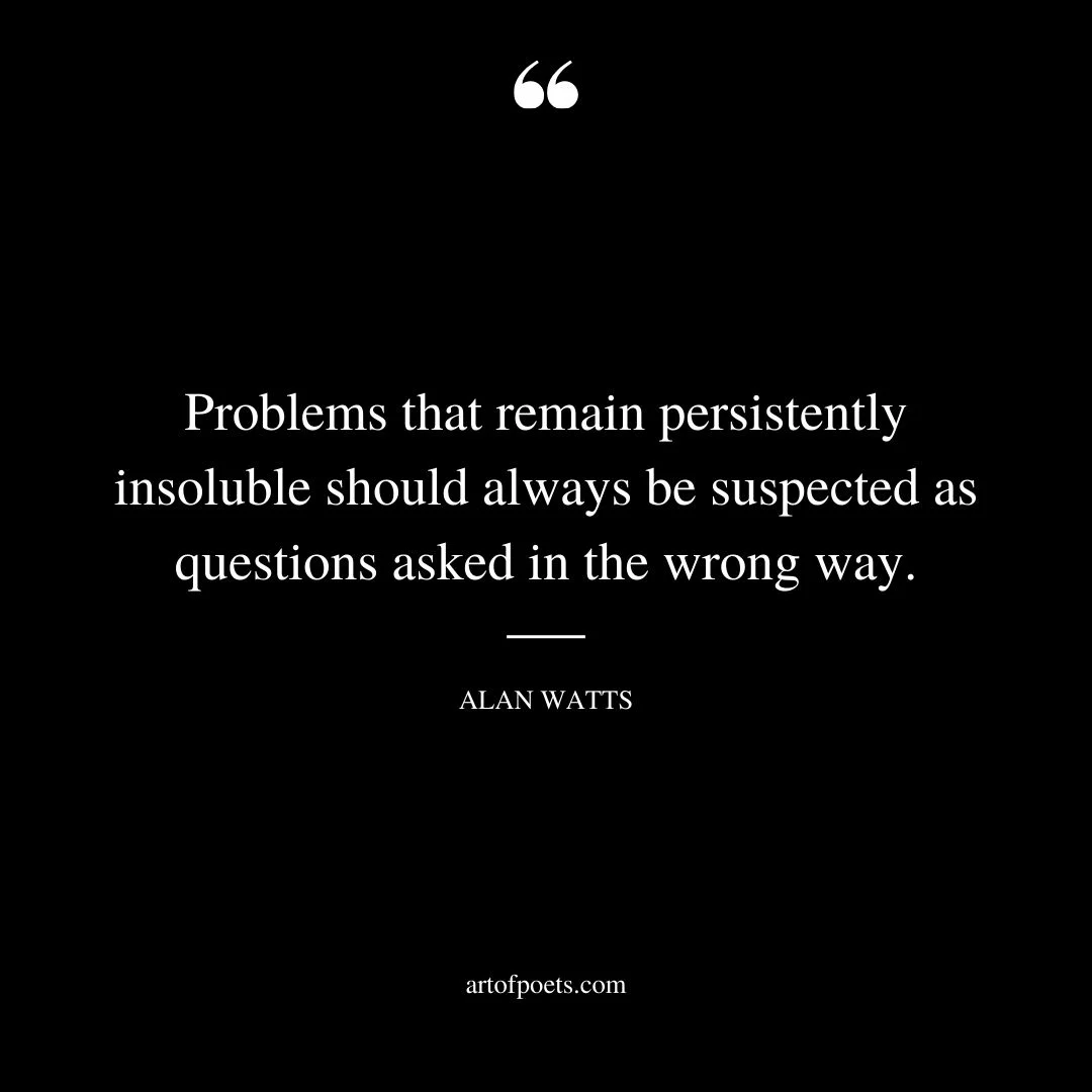 Problems that remain persistently insoluble should always be suspected as questions asked in the wrong way