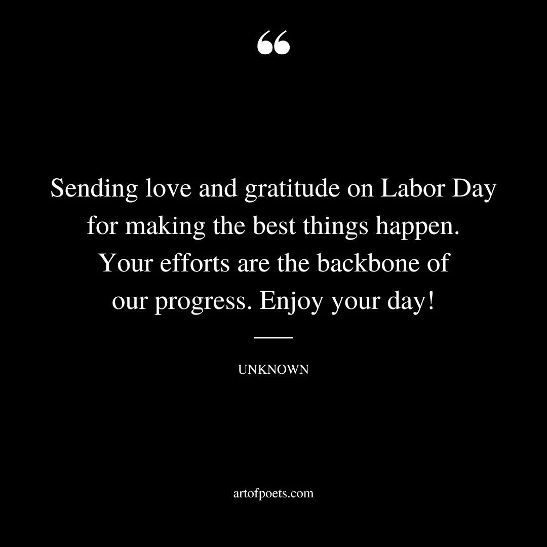 Sending love and gratitude on Labor Day for making the best things happen. Your efforts are the backbone of our progress. Enjoy your day