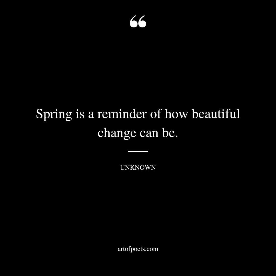 Spring is a reminder of how beautiful change can be