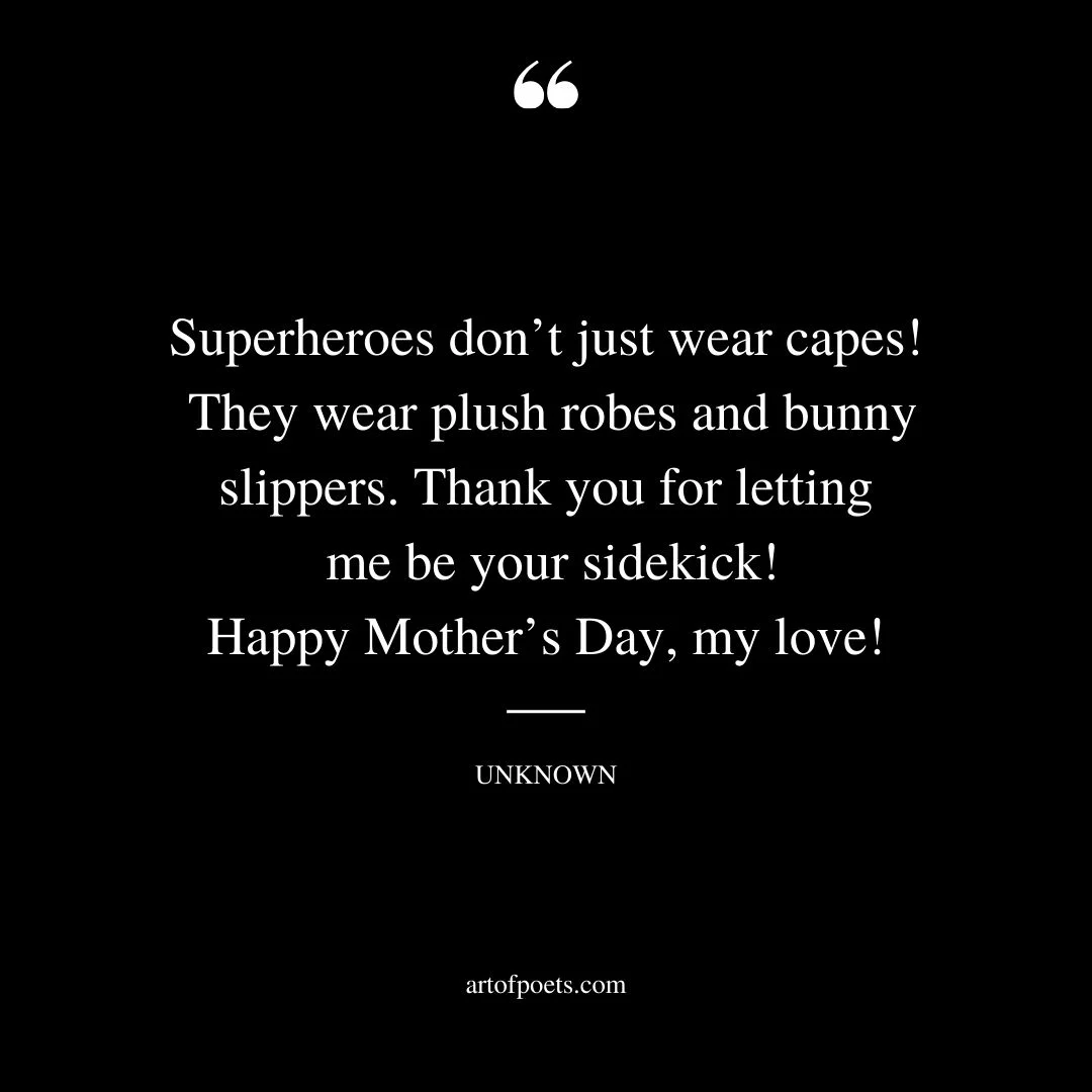 Superheroes dont just wear capes They wear plush robes and bunny slippers. Thank you for letting me be your sidekick